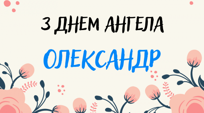 24 жовтня - День ангела Олександра: як красиво привітати рідних та близьких  | Рівне Медіа